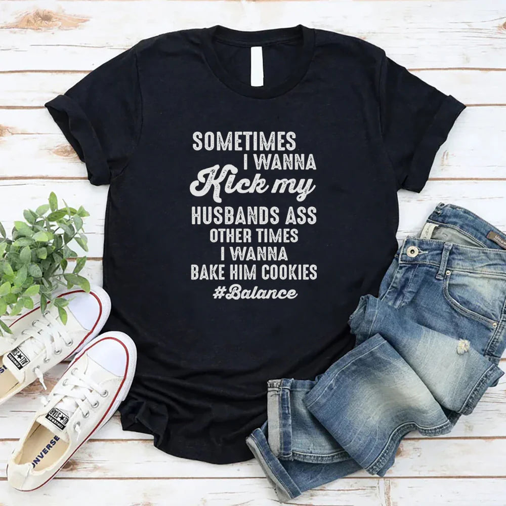 Sometimes I Wanna Kick My Husband’s Ass Other Times I Wanna Bake Him Cookies
