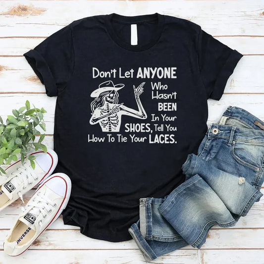Don’t Let Anyone Who Hasn’t Been in Your Shoes Tell You How to Tie Your Laces T-Shirt