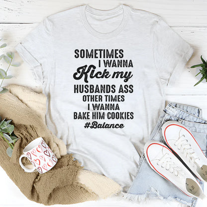 Sometimes I Wanna Kick My Husband’s Ass Other Times I Wanna Bake Him Cookies