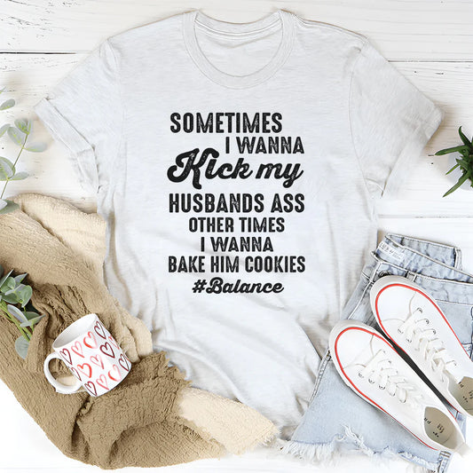 Sometimes I Wanna Kick My Husband’s Ass Other Times I Wanna Bake Him Cookies