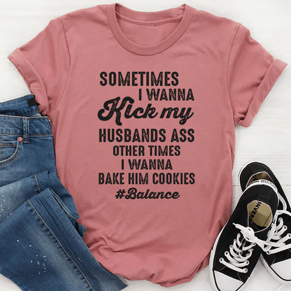 Sometimes I Wanna Kick My Husband’s Ass Other Times I Wanna Bake Him Cookies